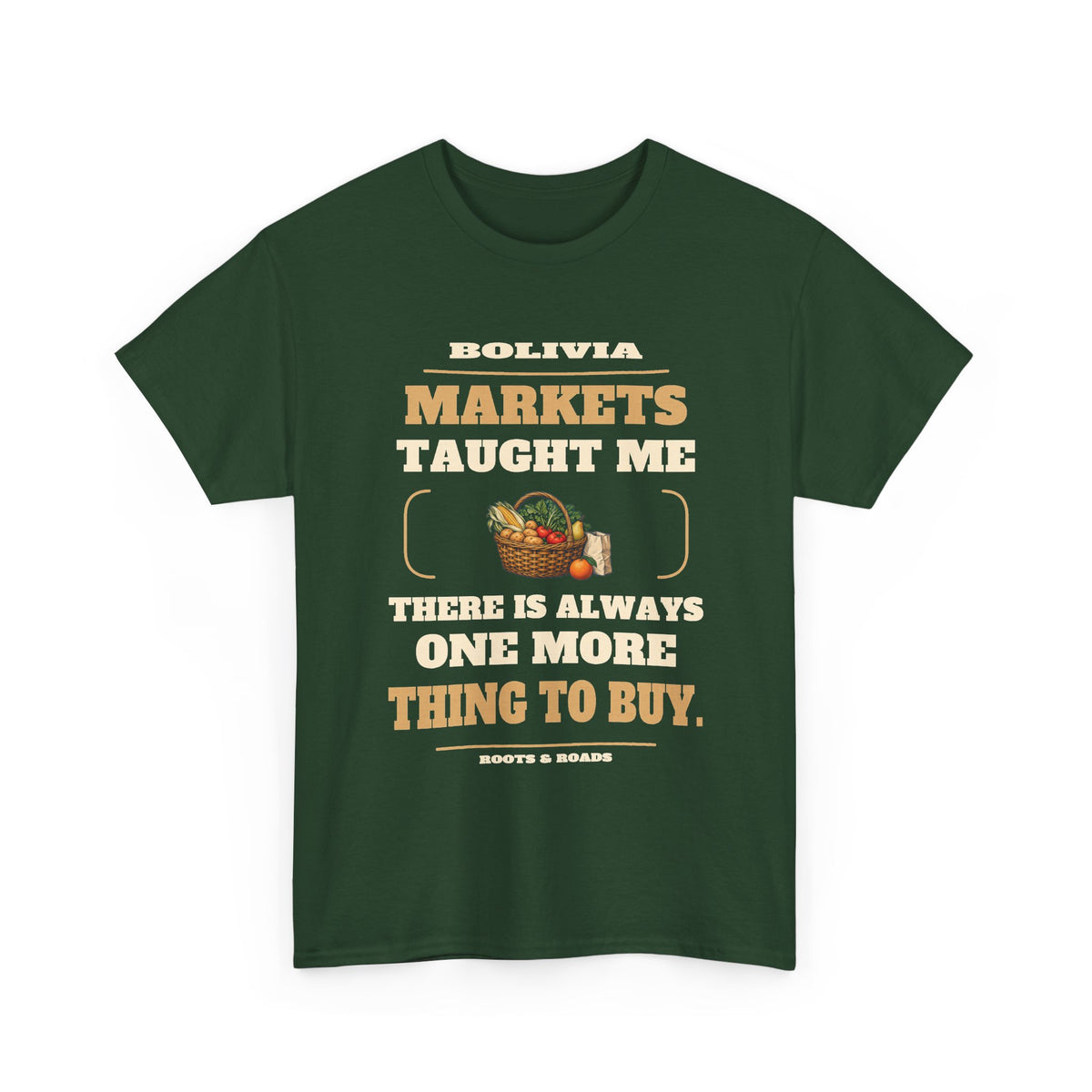 Forest Green Bolivia One More Thing to Buy T-Shirt front, reading “Markets taught me there is always one more thing to buy.” with Bolivia and Roots & Roads signature
