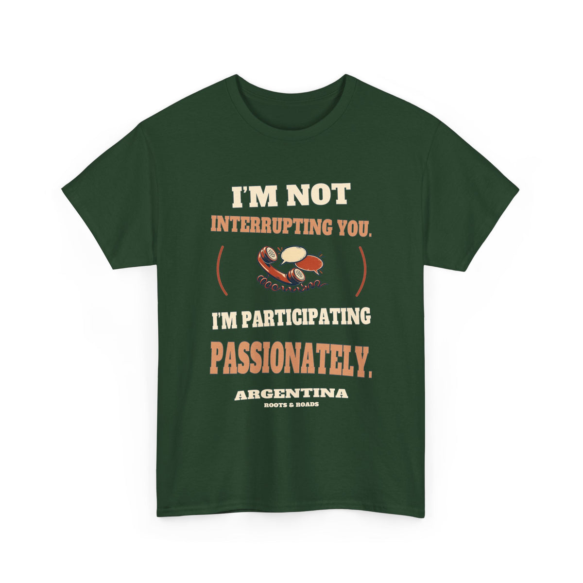 Argentina Participating Passionately T-Shirt in Forest Green, with the full quote “I’m not interrupting you. I’m participating passionately.”, Argentina label, and Roots & Roads signature on the front.