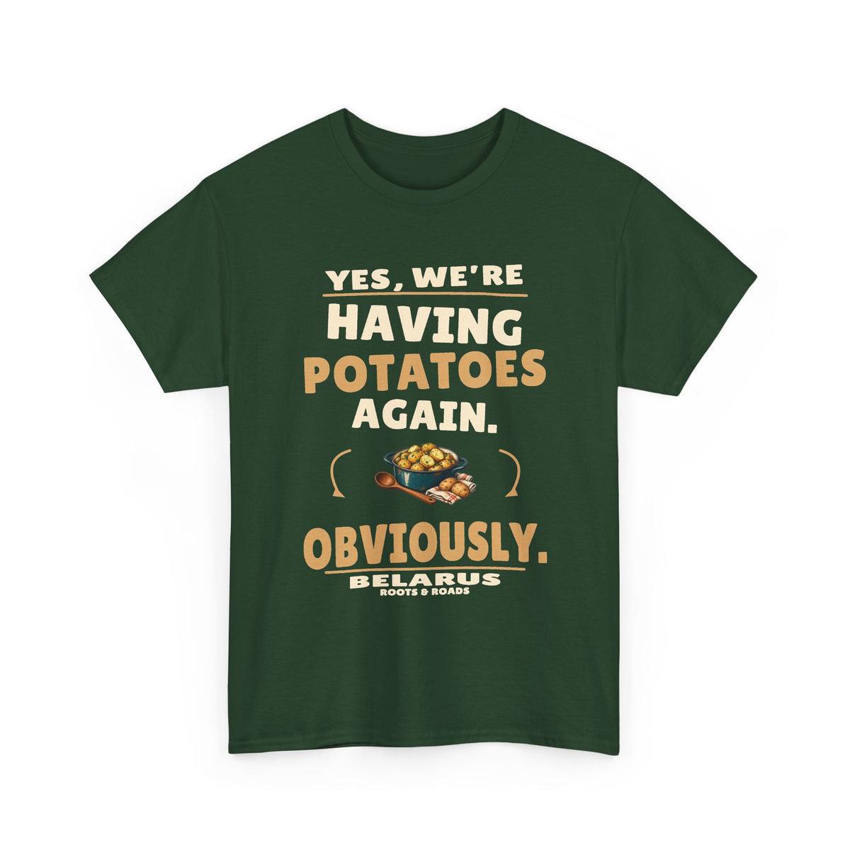 Forest Green Belarus Potatoes Again T-Shirt, front print reading “Yes, we’re having potatoes again. Obviously.” with a potato-supper illustration, Belarus and Roots & Roads lettering.