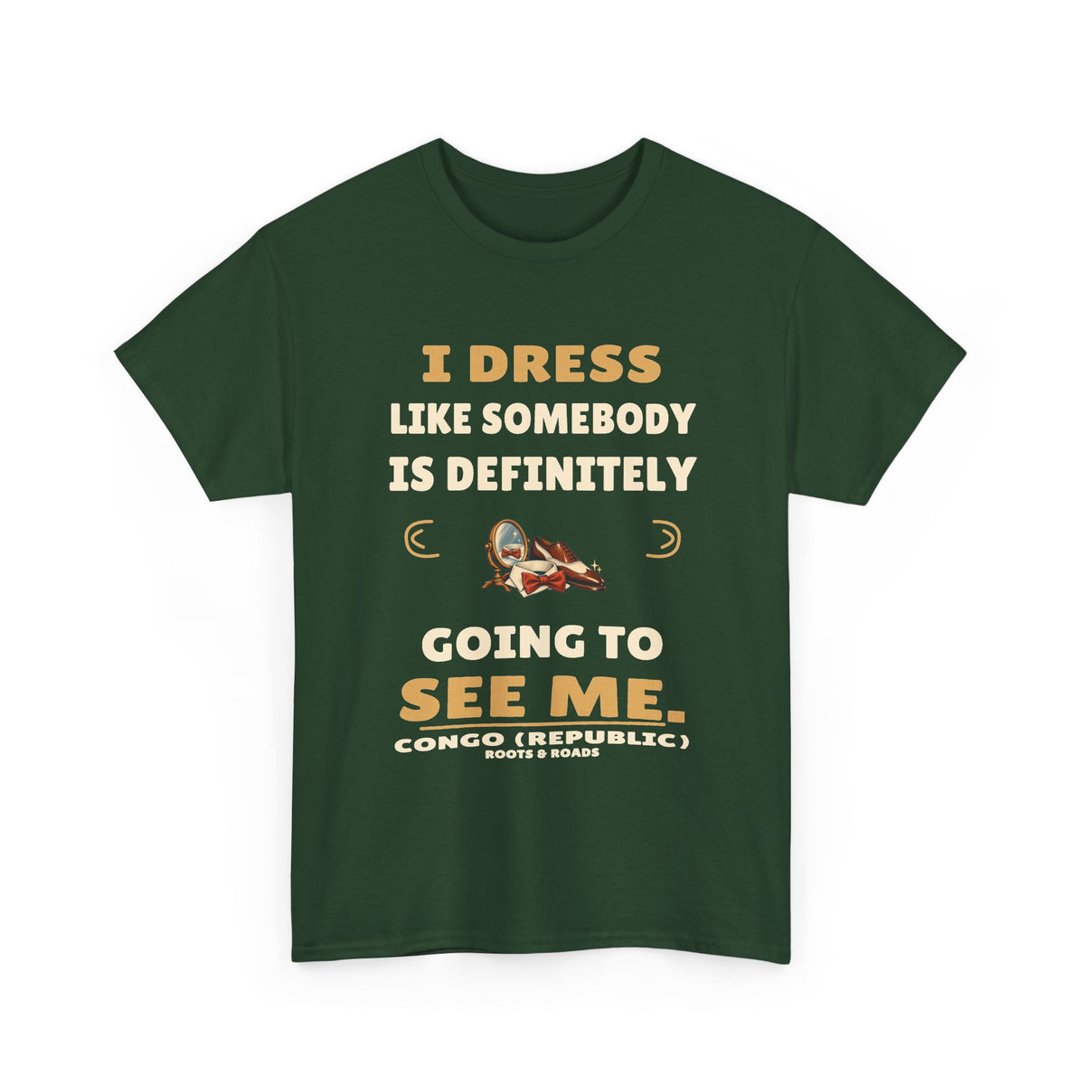 Congo (Republic) Somebody Will See Me T-Shirt — Forest Green front view. “I dress like somebody is definitely going to see me.” Congo (Republic), Roots & Roads.