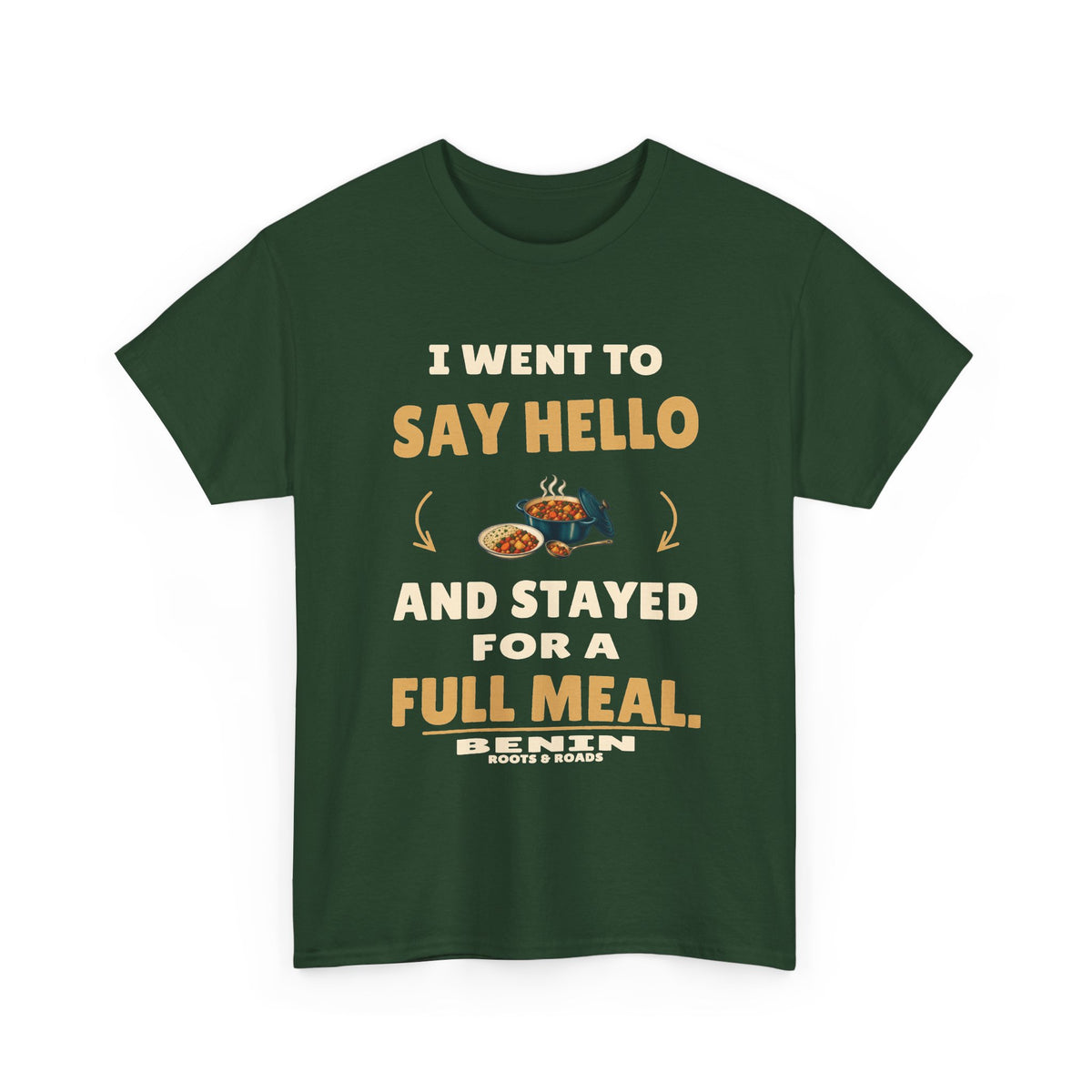 Forest Green Benin Stayed for a Full Meal T-Shirt front, reading “I went to say hello and stayed for a full meal.” with Benin and Roots & Roads signature
