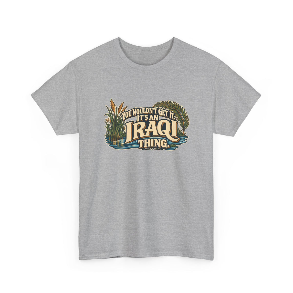 Sport Grey Iraq Iraqi Thing T-shirt, shaped front view with oversized cream lettering, marsh reeds, palm fronds and flowing blue water; “You wouldn’t get it. It’s an Iraqi thing.”
