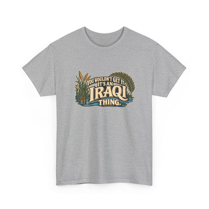 Sport Grey Iraq Iraqi Thing T-shirt, shaped front view with oversized cream lettering, marsh reeds, palm fronds and flowing blue water; “You wouldn’t get it. It’s an Iraqi thing.”