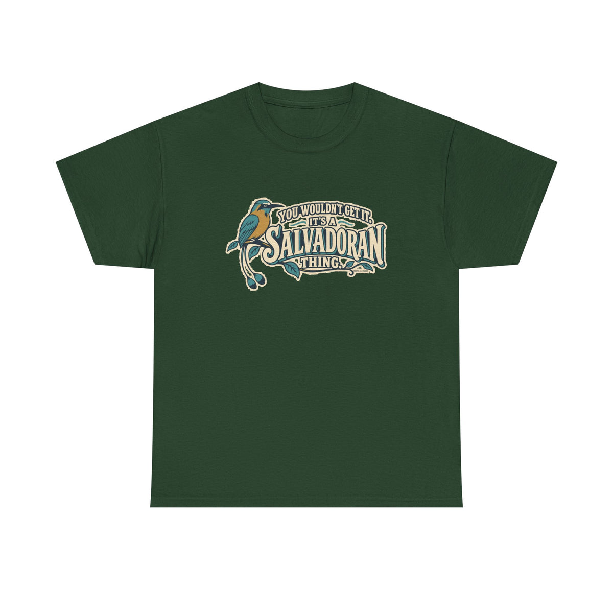 Front view of the Forest Green Salvadoran Thing T-shirt with “You wouldn’t get it. It’s a Salvadoran thing.” oversized cream sign-painted lettering with teal shadows, a torogoz and integrated foliage.