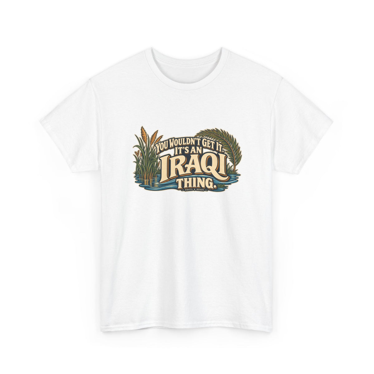 White Iraq Iraqi Thing T-shirt, shaped front view with oversized cream lettering, marsh reeds, palm fronds and flowing blue water; “You wouldn’t get it. It’s an Iraqi thing.”