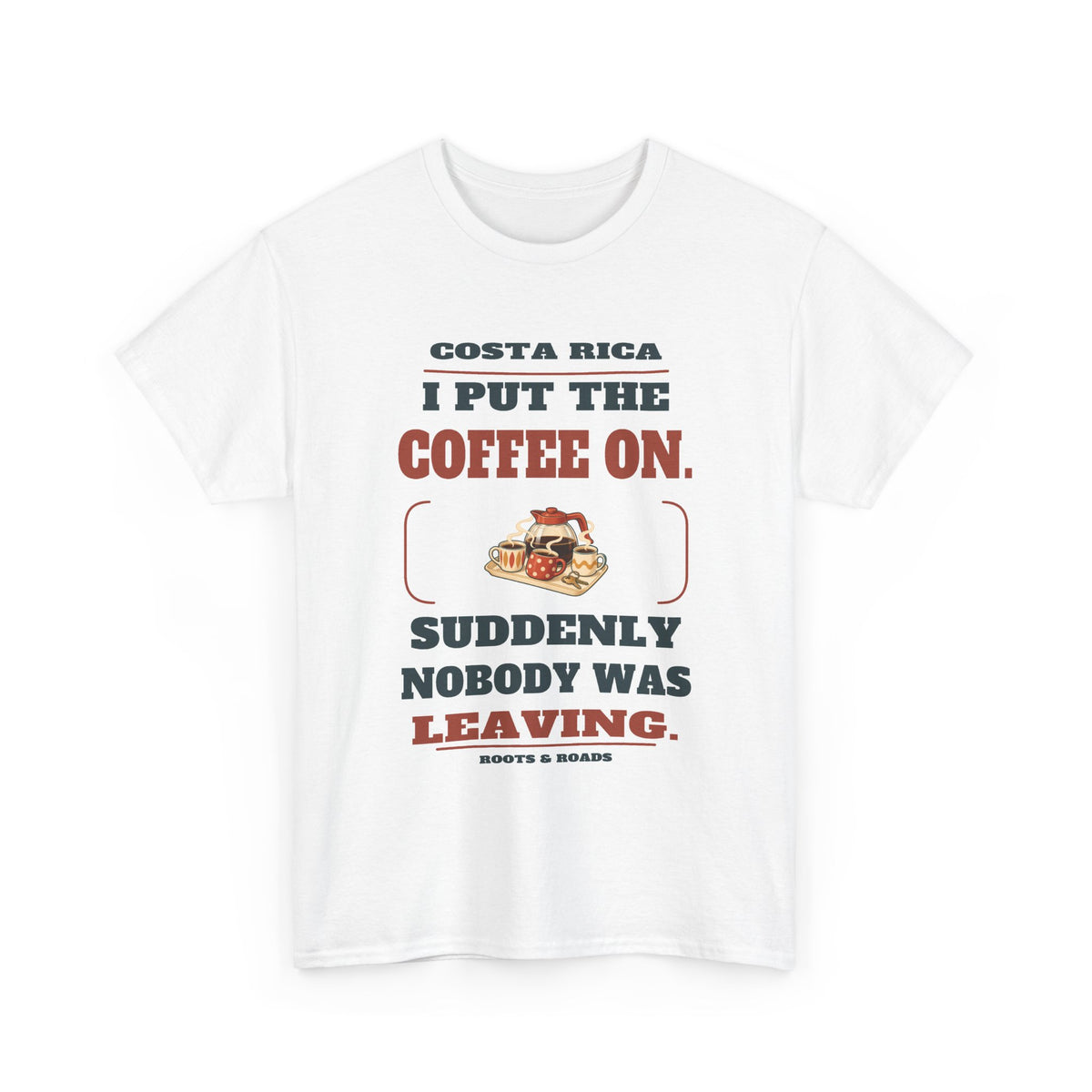 Costa Rica Coffee On Nobody Leaving T-Shirt – White front view. I put the coffee on. Suddenly nobody was leaving. Roots & Roads.