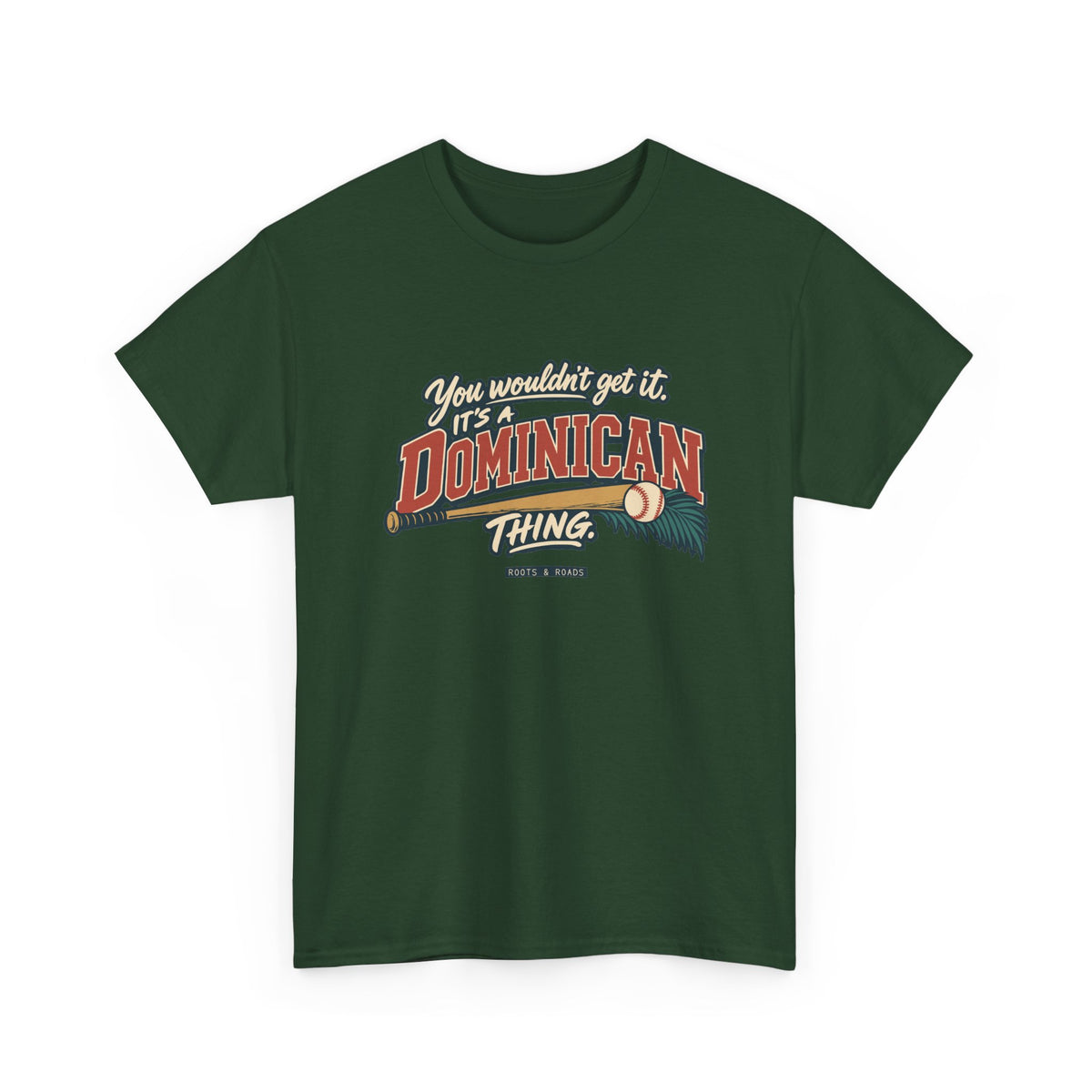 Alternate front view of the Forest Green Dominican Thing T-shirt with “You wouldn’t get it. It’s a Dominican thing.” oversized brick-red athletic lettering with cream outlines, a baseball, bat and teal palm fronds.