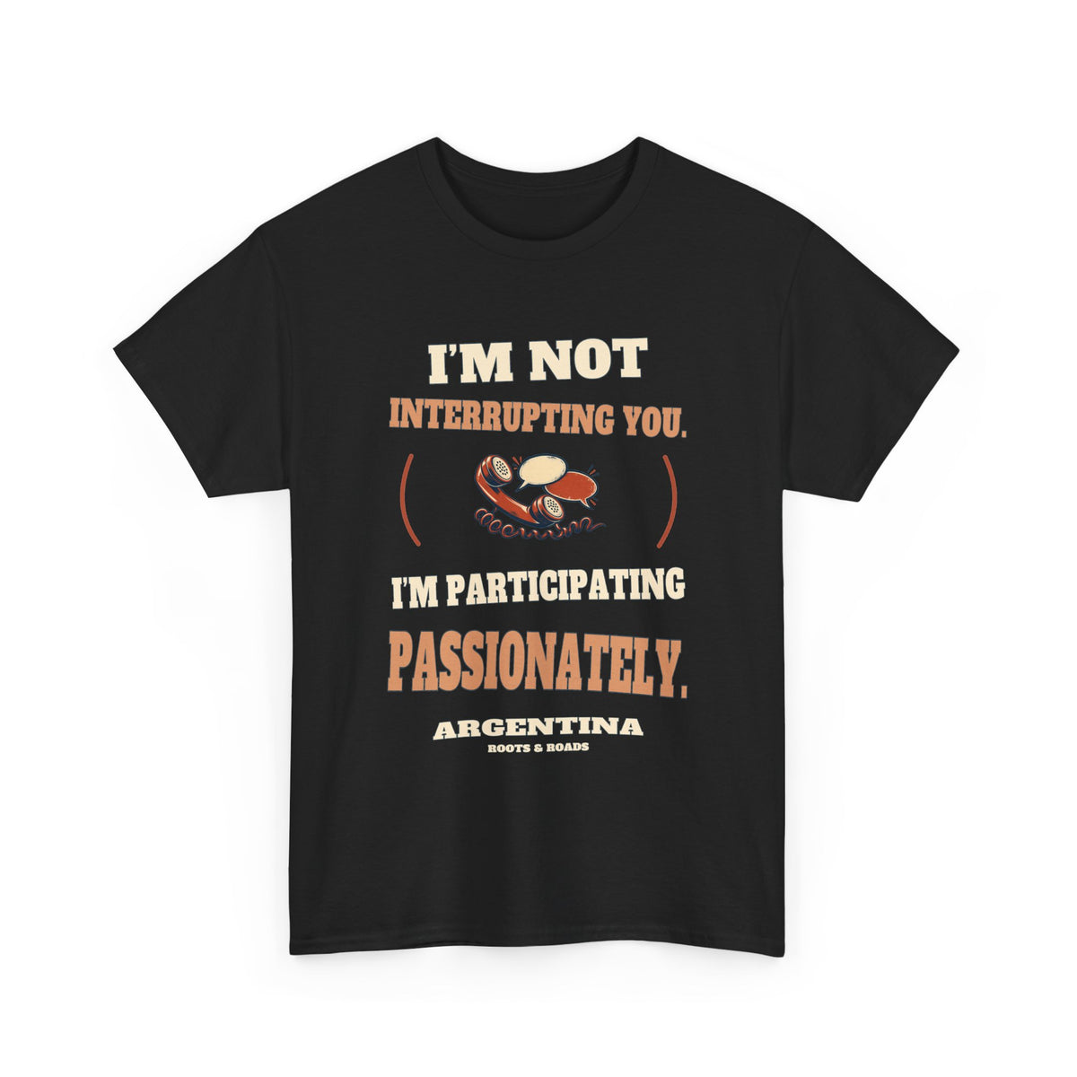 Argentina Participating Passionately T-Shirt in Black, with the full quote “I’m not interrupting you. I’m participating passionately.”, Argentina label, and Roots & Roads signature on the front.