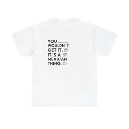 White Mexican T-shirt with stacked You wouldn't get it, it's a Mexican thing lettering