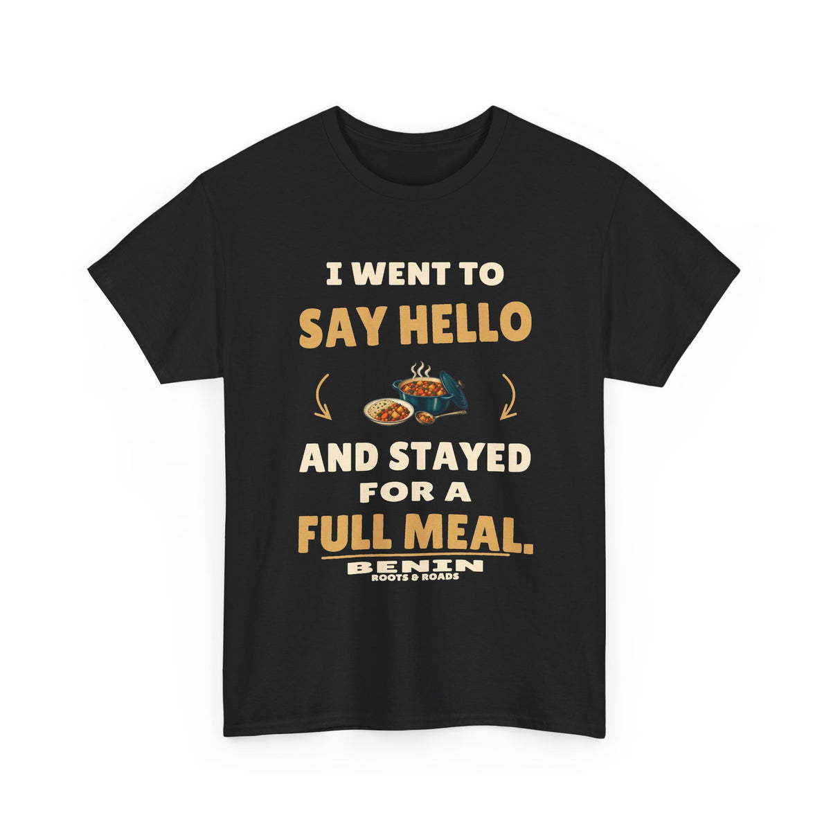 Black Benin Stayed for a Full Meal T-Shirt front, reading “I went to say hello and stayed for a full meal.” with Benin and Roots & Roads signature
