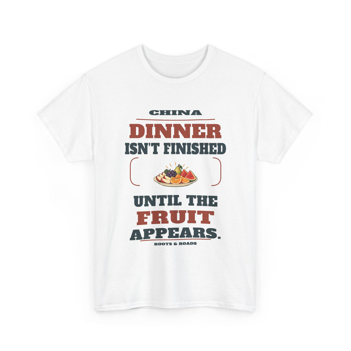 China Dinner Until the Fruit Appears T-Shirt — White front view; Dinner isn’t finished until the fruit appears. China. Roots & Roads.