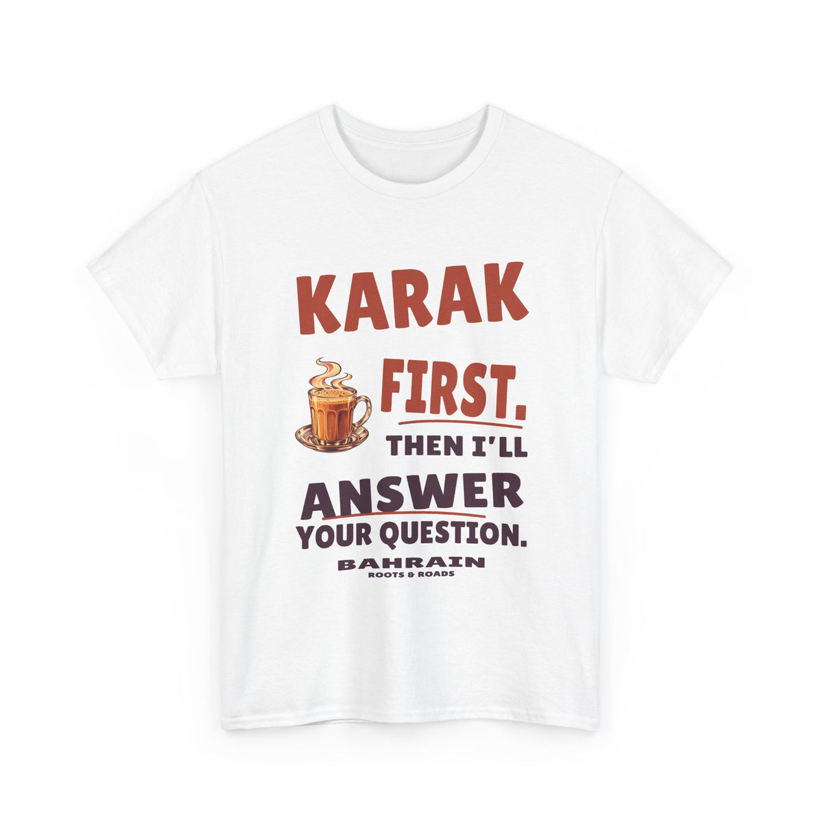 White Bahrain Karak First T-Shirt, front view with bold vintage lettering reading “Karak first. Then I’ll answer your question.”, a steaming tea glass, Bahrain label and Roots & Roads signature.