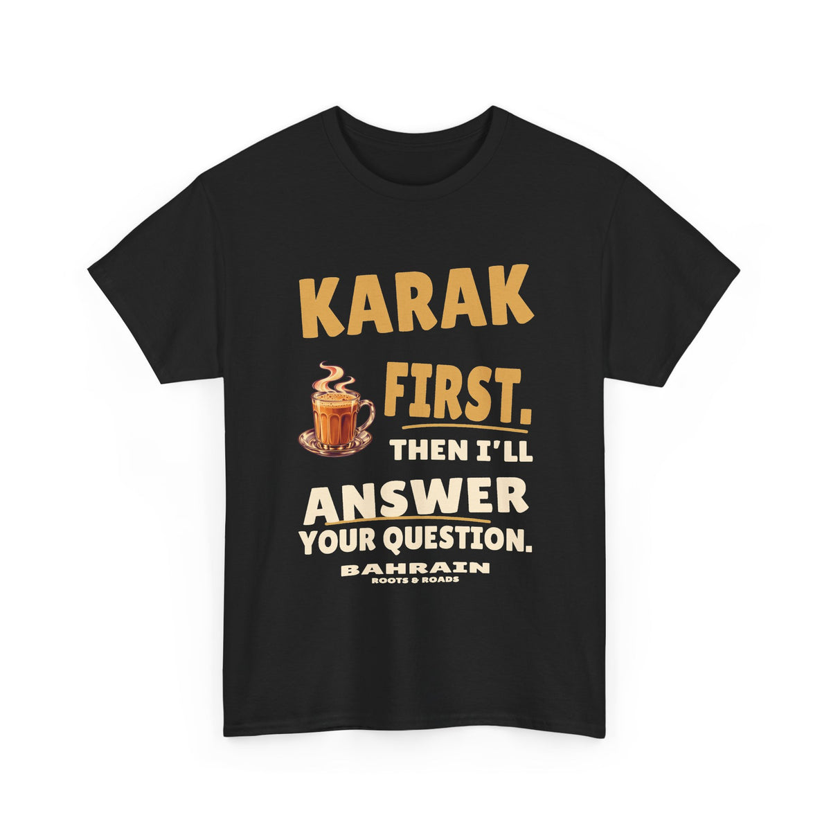 Black Bahrain Karak First T-Shirt, front view with bold vintage lettering reading “Karak first. Then I’ll answer your question.”, a steaming tea glass, Bahrain label and Roots & Roads signature.