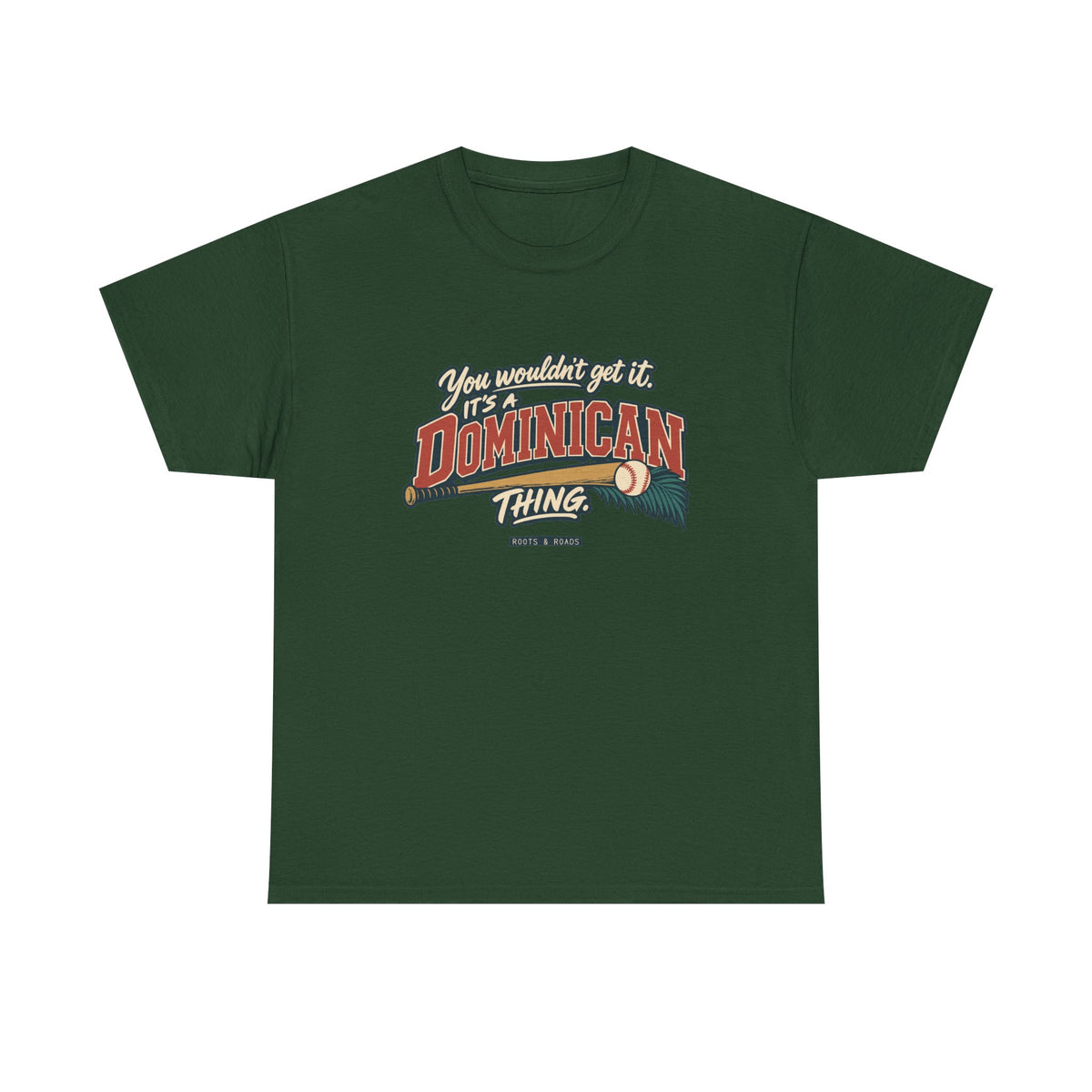 Front view of the Forest Green Dominican Thing T-shirt with “You wouldn’t get it. It’s a Dominican thing.” oversized brick-red athletic lettering with cream outlines, a baseball, bat and teal palm fronds.