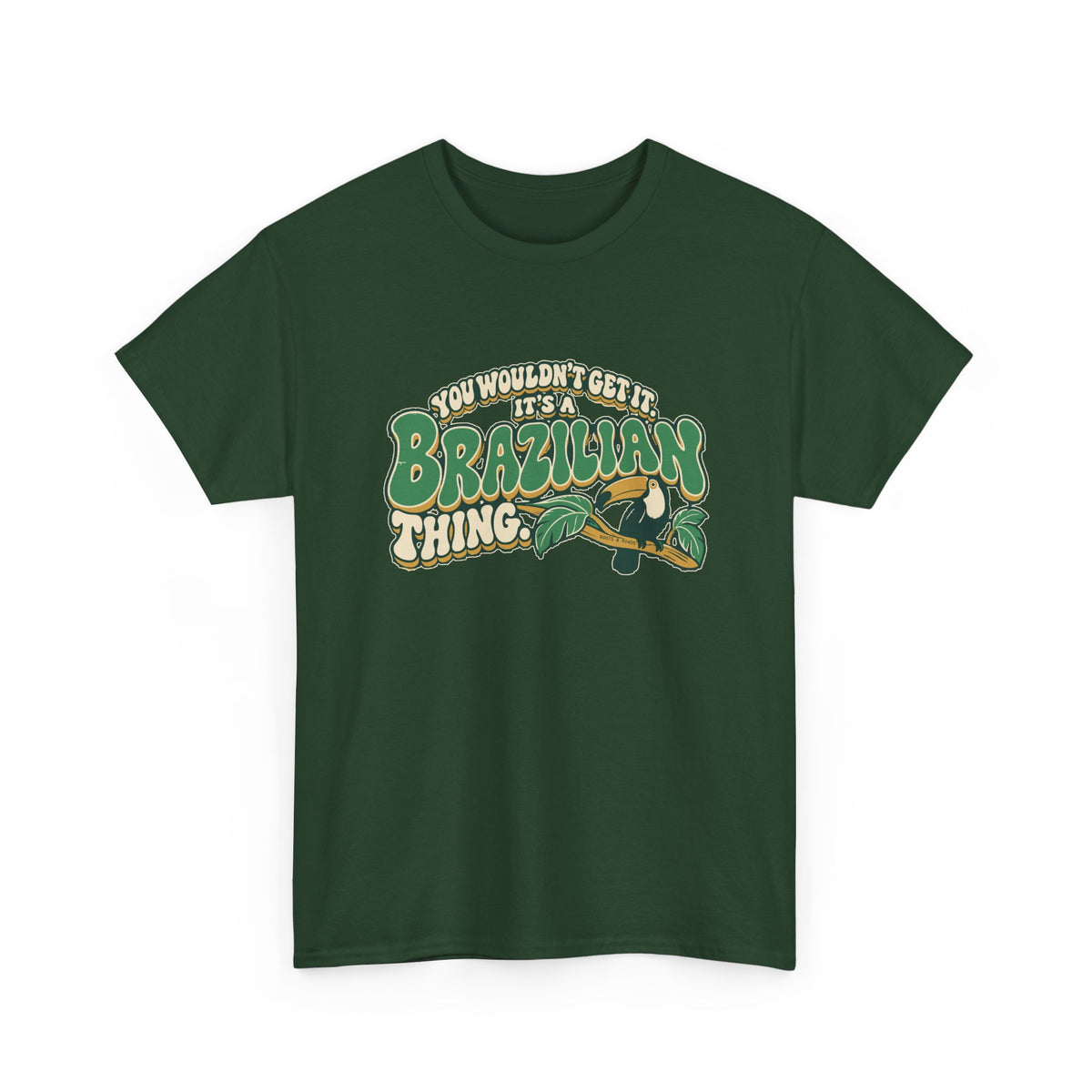Alternate front view of the Forest Green Brazilian Thing T-shirt with “You wouldn’t get it. It’s a Brazilian thing.” green bubble lettering with ivory outlines, ochre shadows and an integrated toucan on a leafy branch.