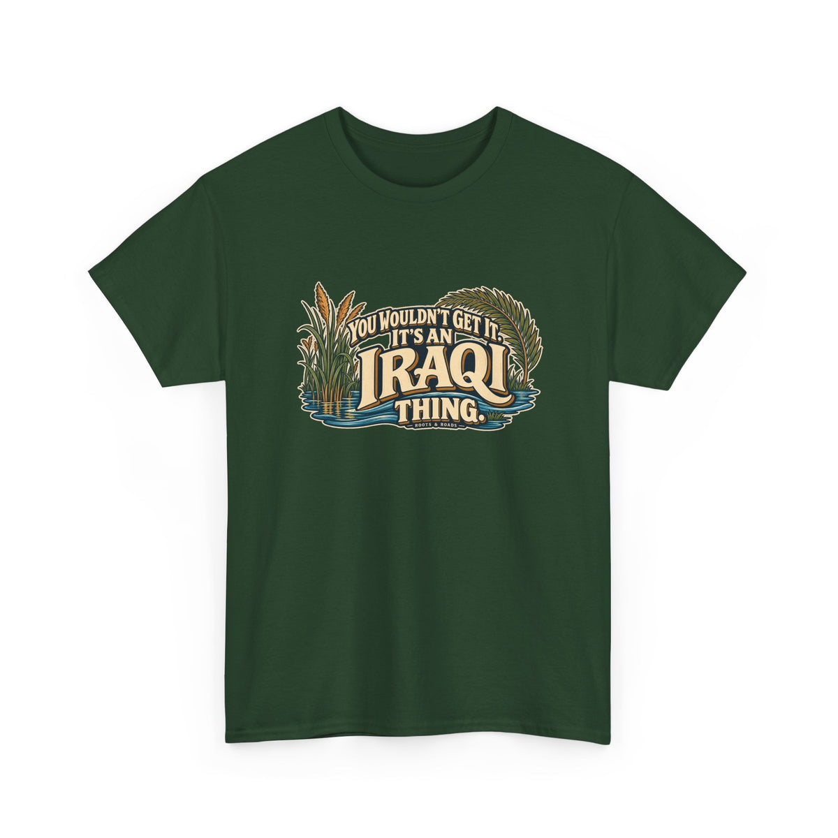 Forest Green Iraq Iraqi Thing T-shirt, shaped front view with oversized cream lettering, marsh reeds, palm fronds and flowing blue water; “You wouldn’t get it. It’s an Iraqi thing.”