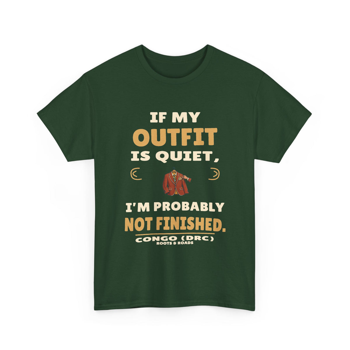 Congo (DRC) Quiet Outfit Not Finished T-Shirt — Forest Green front view. “If my outfit is quiet, I’m probably not finished.” Congo (DRC), Roots & Roads.