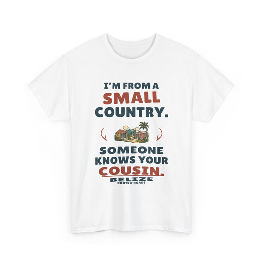 Belize Someone Knows Your Cousin T-Shirt in White — front print reads “I’m from a small country. Someone knows your cousin.” with neighborhood artwork, Belize and Roots & Roads signature.