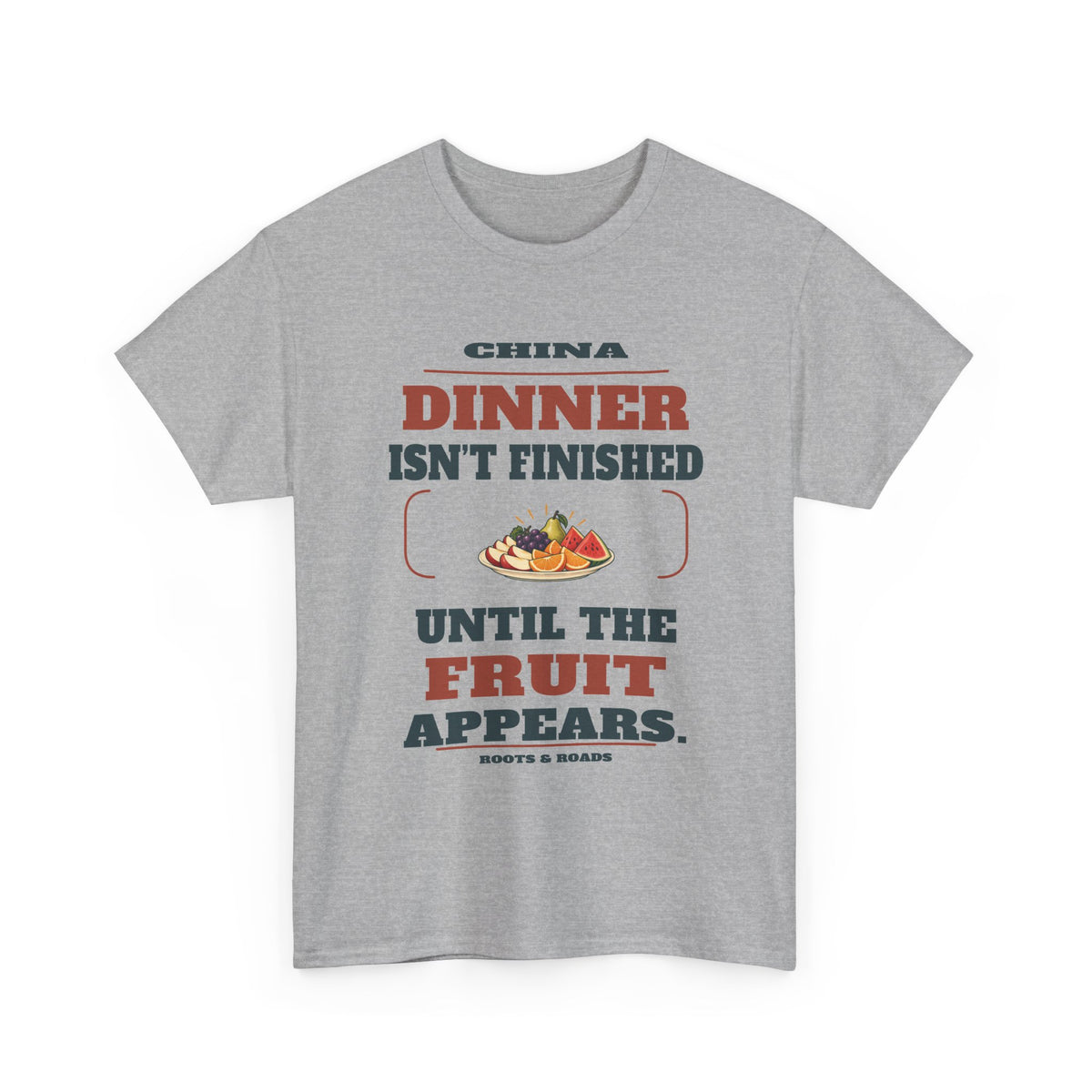 China Dinner Until the Fruit Appears T-Shirt — Sport Grey front view; Dinner isn’t finished until the fruit appears. China. Roots & Roads.