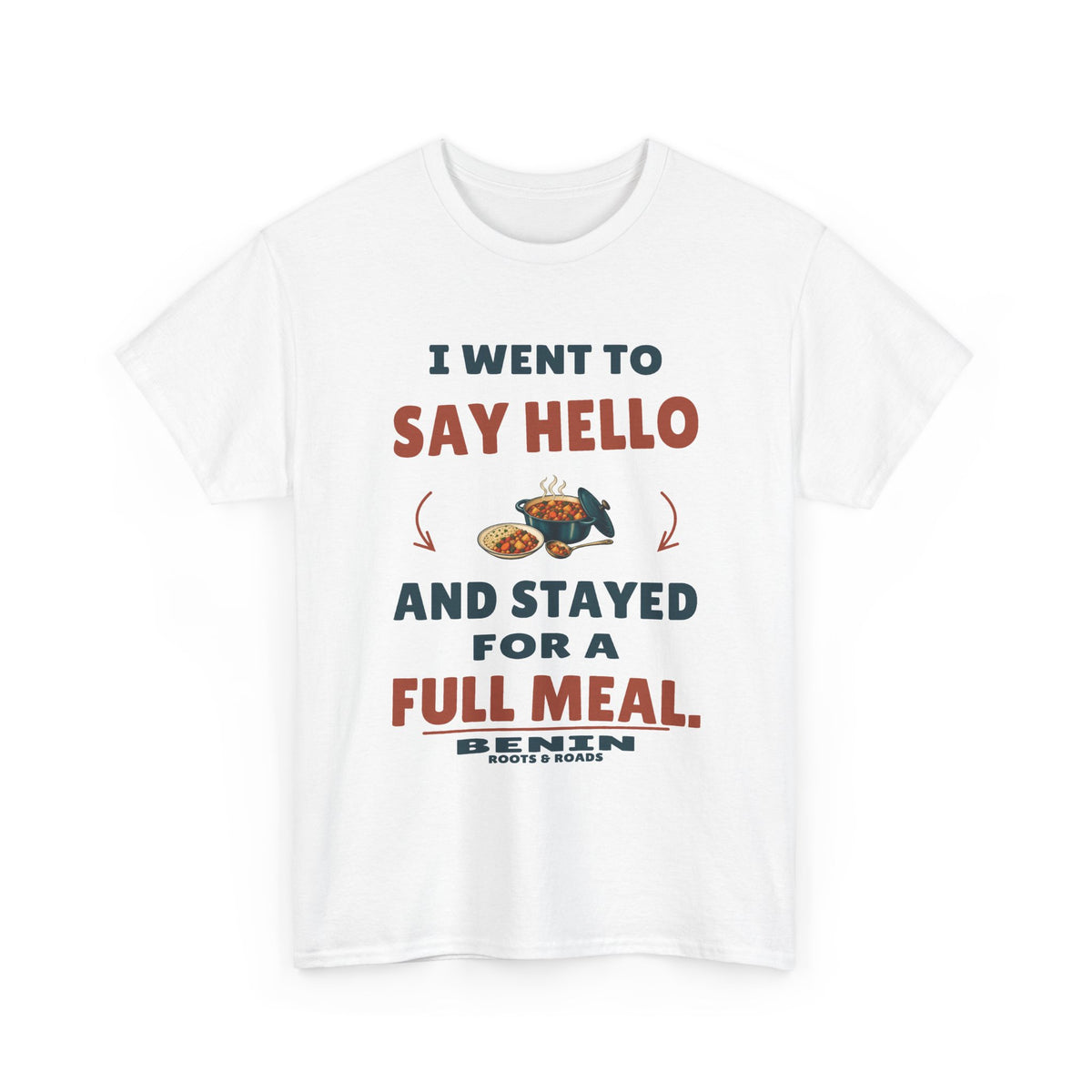 White Benin Stayed for a Full Meal T-Shirt front, reading “I went to say hello and stayed for a full meal.” with Benin and Roots & Roads signature
