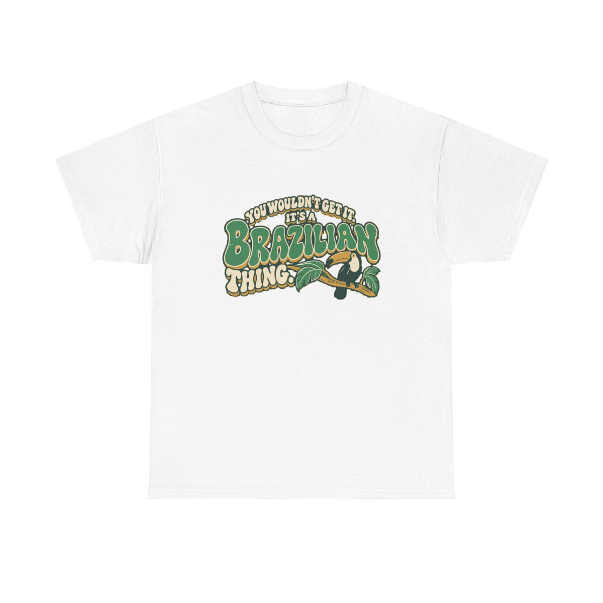 Front view of the White Brazilian Thing T-shirt with “You wouldn’t get it. It’s a Brazilian thing.” green bubble lettering with ivory outlines, ochre shadows and an integrated toucan on a leafy branch.