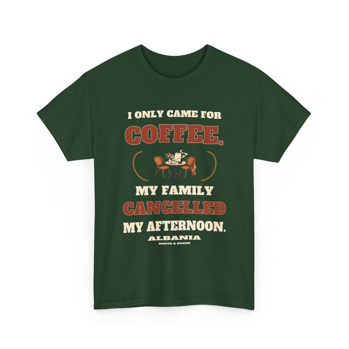 Forest Green Albania Coffee Cancelled My Afternoon T-Shirt with café table and the quote I only came for coffee. My family cancelled my afternoon.