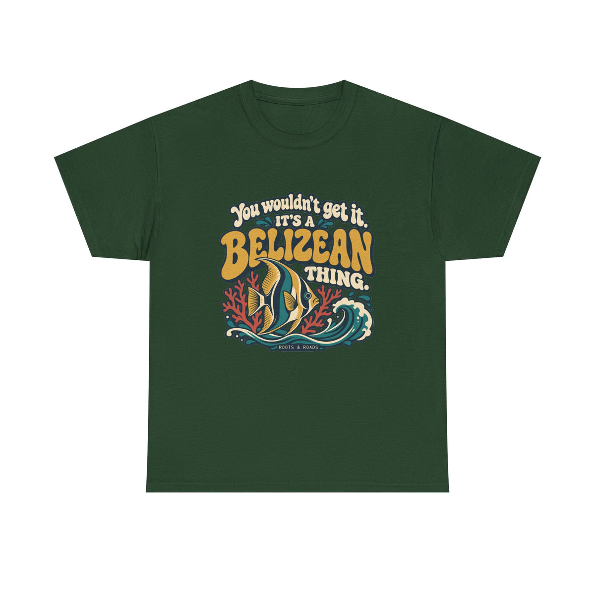Front view of the Forest Green Belizean Thing T-shirt with “You wouldn’t get it. It’s a Belizean thing.” gold bubble lettering with cream outlines, a reef fish, coral and a teal wave.