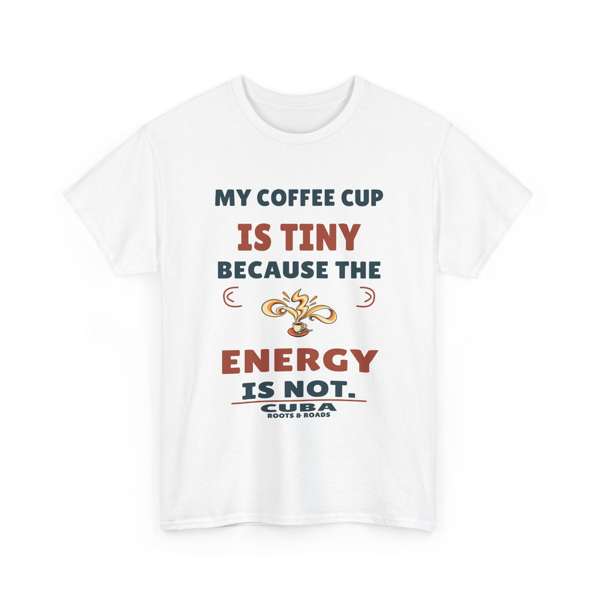 Cuba Tiny Cup Big Energy T-Shirt — White front view; My coffee cup is tiny because the energy is not. Cuba. Roots & Roads.