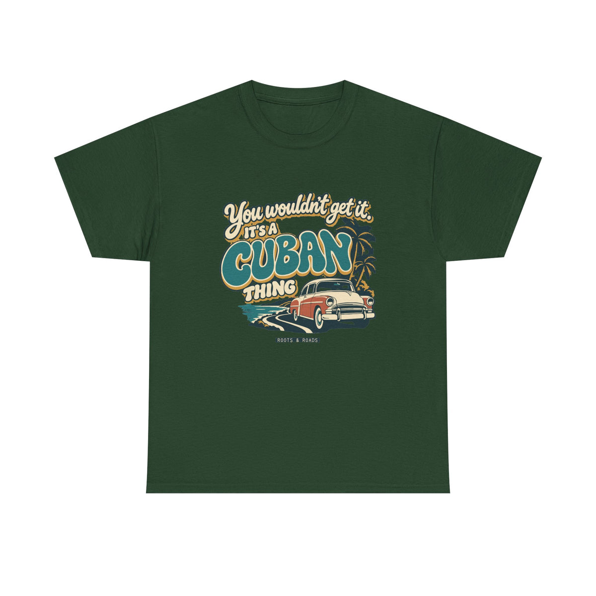 Front view of the Forest Green Cuban Thing T-shirt with “You wouldn’t get it. It’s a Cuban thing.” oversized teal rounded lettering with cream outlines and ochre shadows, a vintage coral car, coastal road and palm trees.