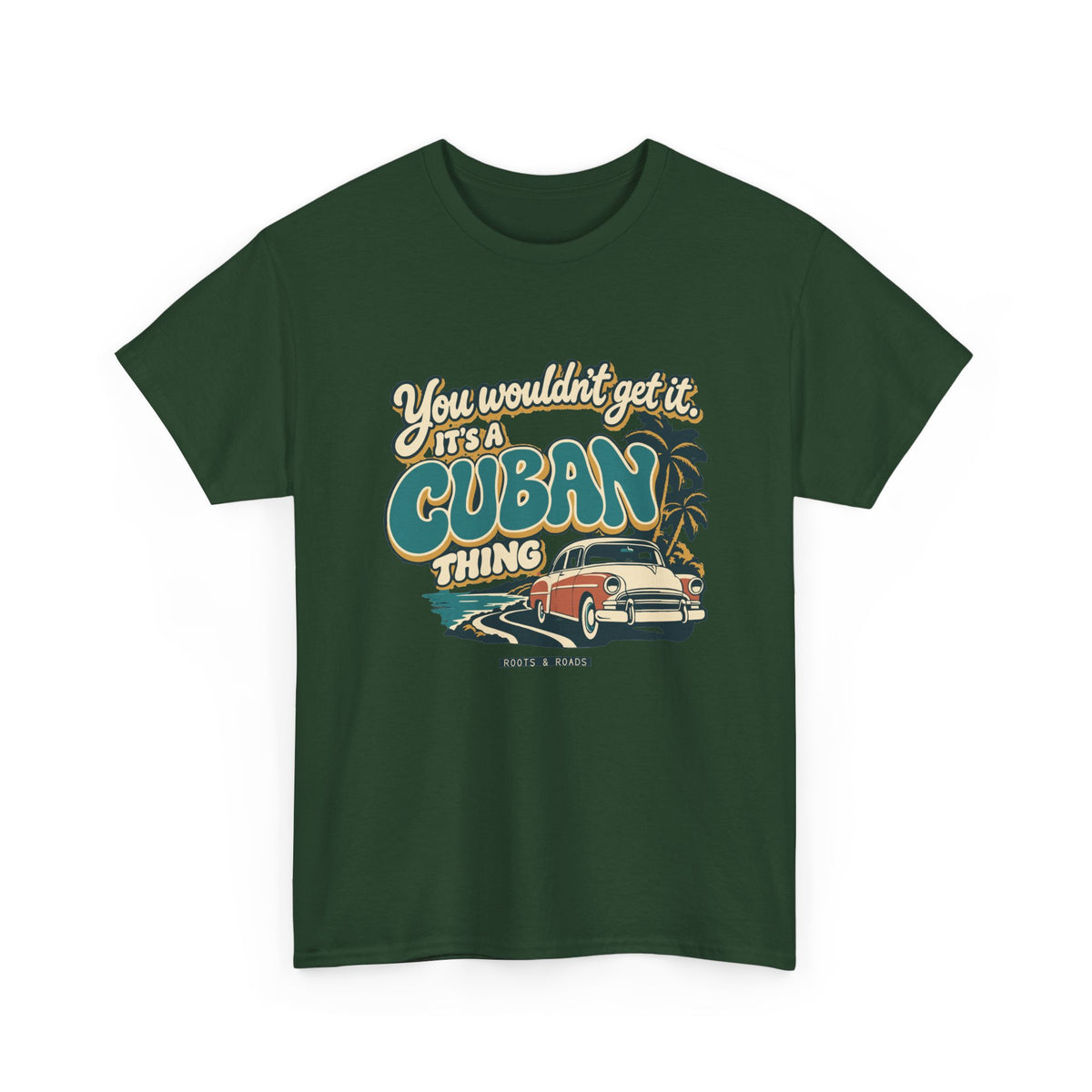 Alternate front view of the Forest Green Cuban Thing T-shirt with “You wouldn’t get it. It’s a Cuban thing.” oversized teal rounded lettering with cream outlines and ochre shadows, a vintage coral car, coastal road and palm trees.