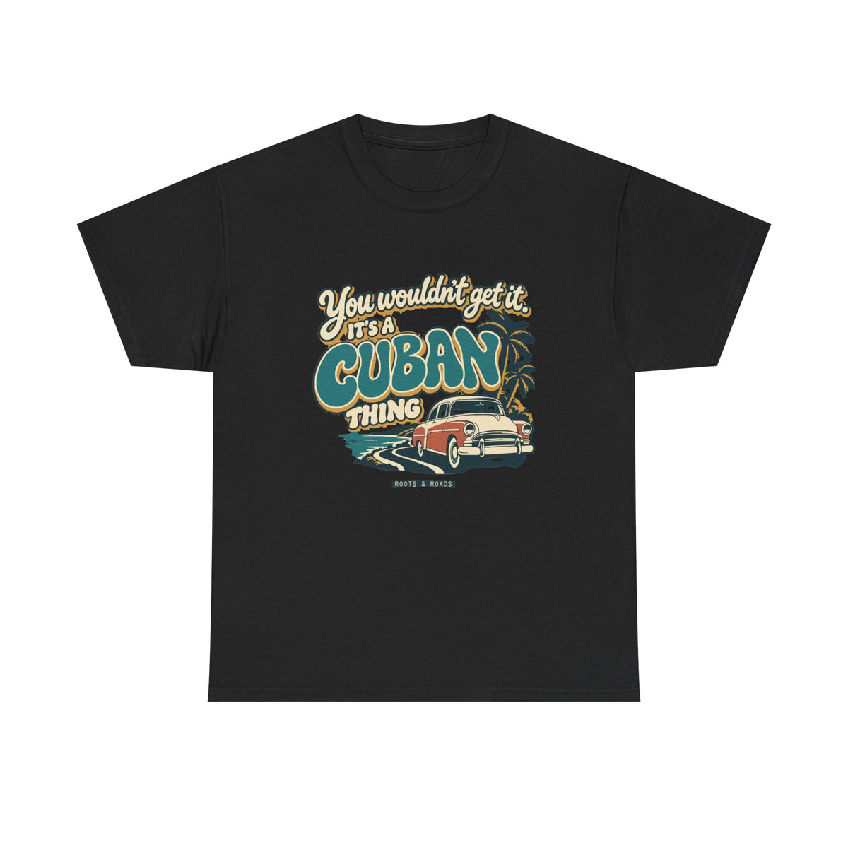 Front view of the Black Cuban Thing T-shirt with “You wouldn’t get it. It’s a Cuban thing.” oversized teal rounded lettering with cream outlines and ochre shadows, a vintage coral car, coastal road and palm trees.