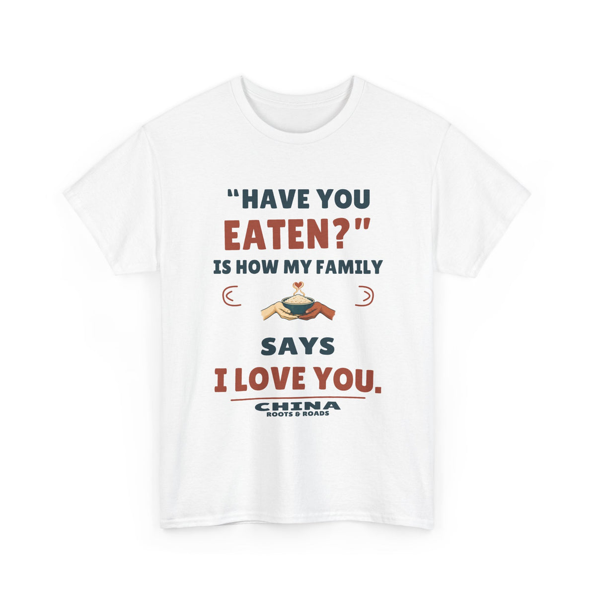China Have You Eaten T-Shirt — White front view; “Have you eaten?” is how my family says I love you. China. Roots & Roads.