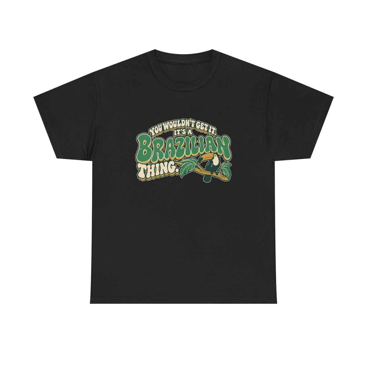 Front view of the Black Brazilian Thing T-shirt with “You wouldn’t get it. It’s a Brazilian thing.” green bubble lettering with ivory outlines, ochre shadows and an integrated toucan on a leafy branch.