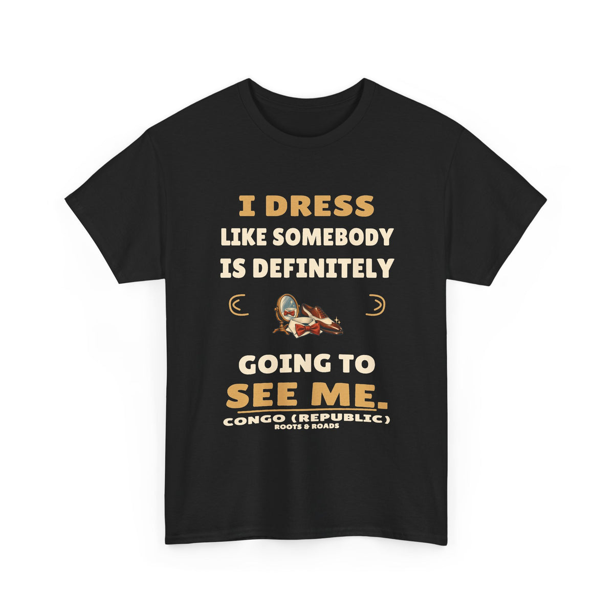 Congo (Republic) Somebody Will See Me T-Shirt — Black front view. “I dress like somebody is definitely going to see me.” Congo (Republic), Roots & Roads.