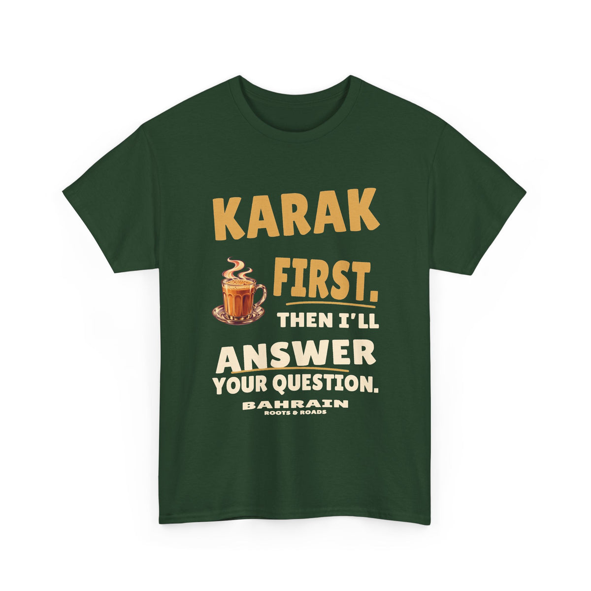 Forest Green Bahrain Karak First T-Shirt, front view with bold vintage lettering reading “Karak first. Then I’ll answer your question.”, a steaming tea glass, Bahrain label and Roots & Roads signature.