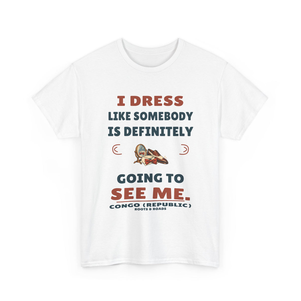 Congo (Republic) Somebody Will See Me T-Shirt — White front view. “I dress like somebody is definitely going to see me.” Congo (Republic), Roots & Roads.