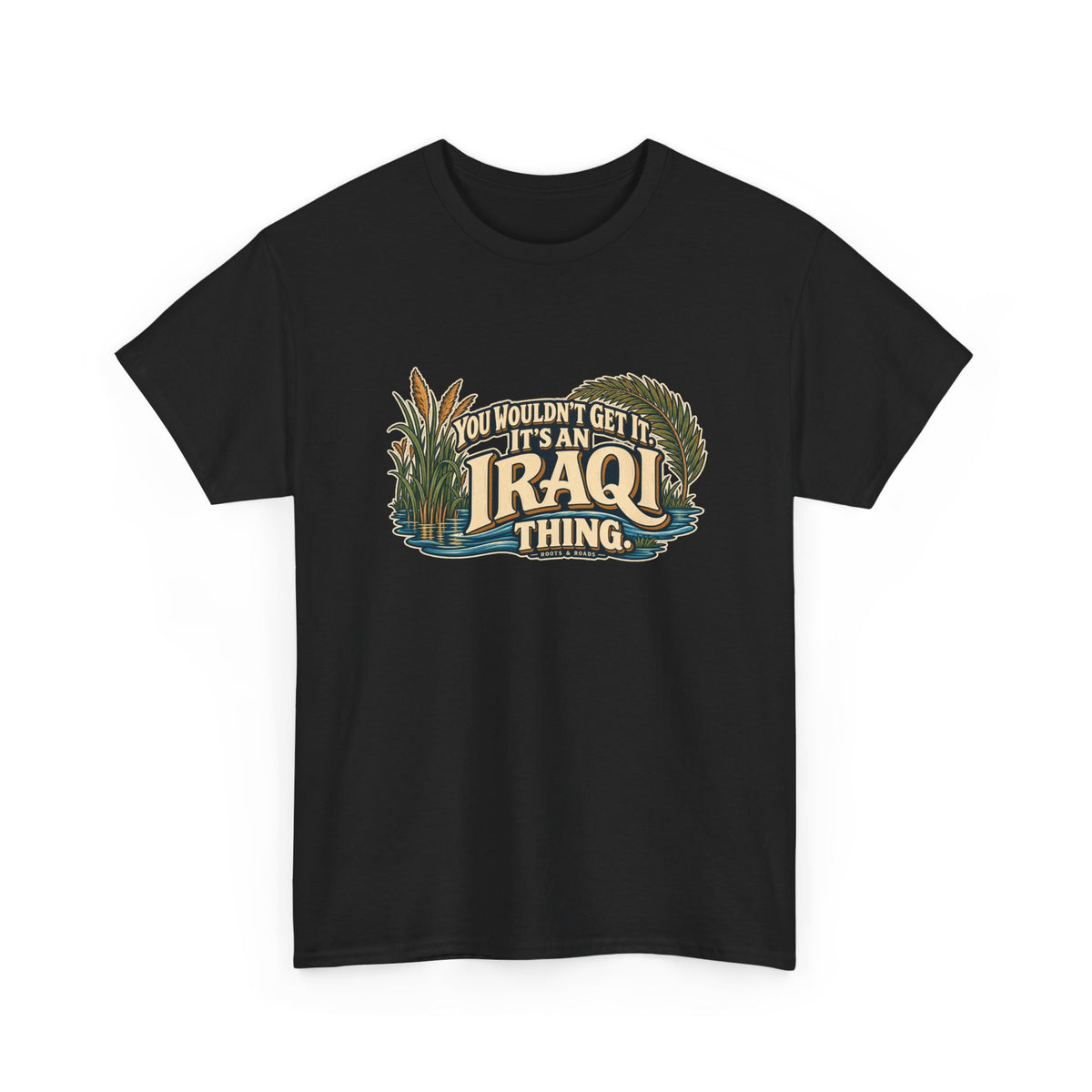 Black Iraq Iraqi Thing T-shirt, shaped front view with oversized cream lettering, marsh reeds, palm fronds and flowing blue water; “You wouldn’t get it. It’s an Iraqi thing.”