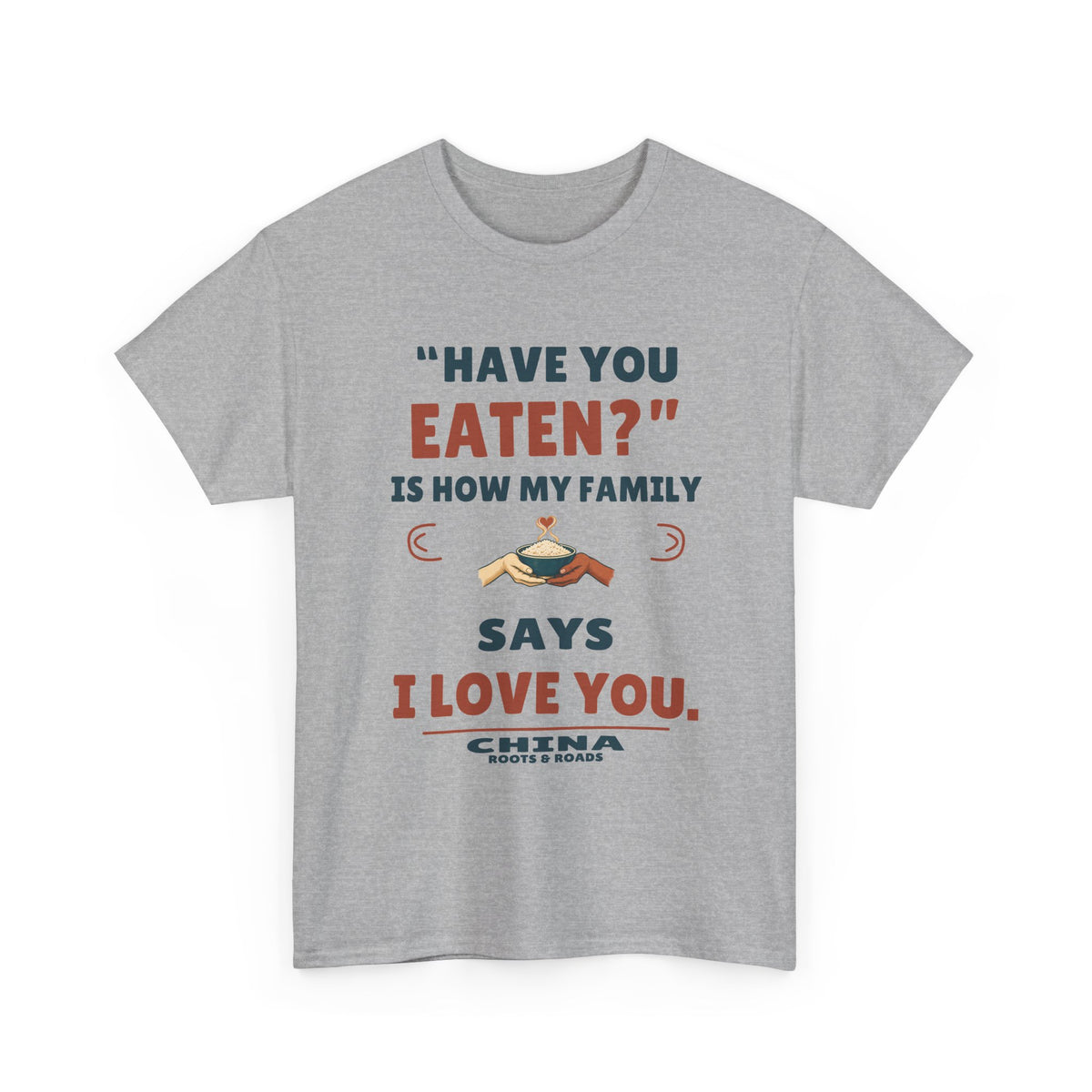 China Have You Eaten T-Shirt — Sport Grey front view; “Have you eaten?” is how my family says I love you. China. Roots & Roads.