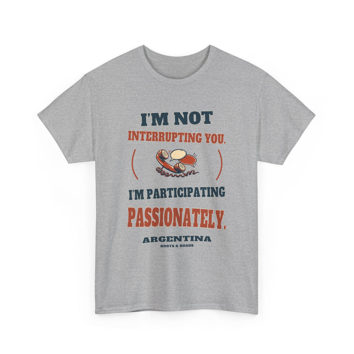 Argentina Participating Passionately T-Shirt in Sport Grey, with the full quote “I’m not interrupting you. I’m participating passionately.”, Argentina label, and Roots & Roads signature on the front.