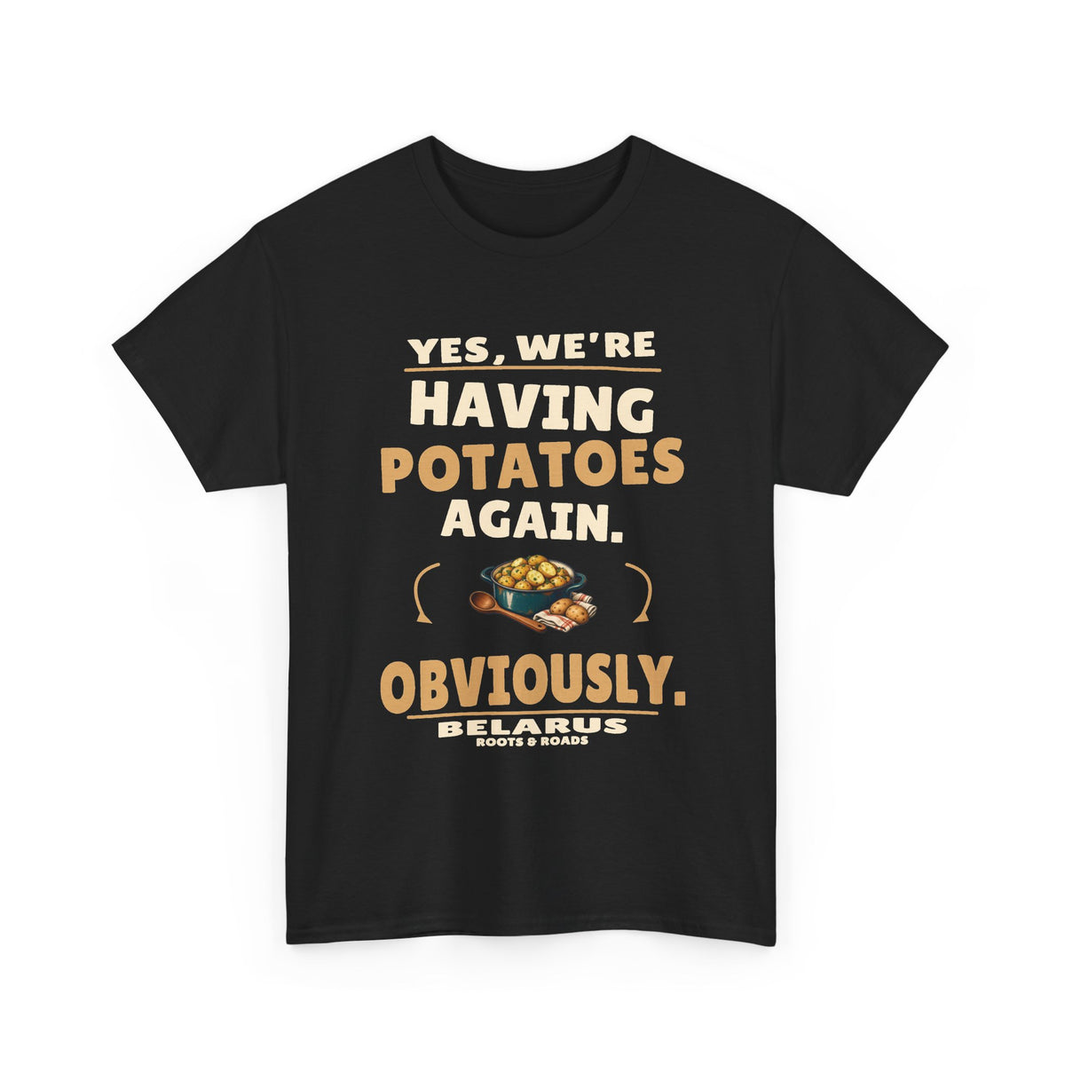 Black Belarus Potatoes Again T-Shirt, front print reading “Yes, we’re having potatoes again. Obviously.” with a potato-supper illustration, Belarus and Roots & Roads lettering.