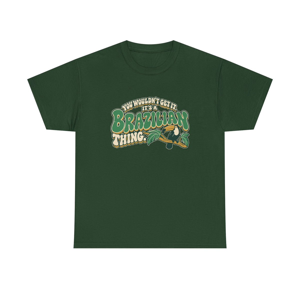 Front view of the Forest Green Brazilian Thing T-shirt with “You wouldn’t get it. It’s a Brazilian thing.” green bubble lettering with ivory outlines, ochre shadows and an integrated toucan on a leafy branch.
